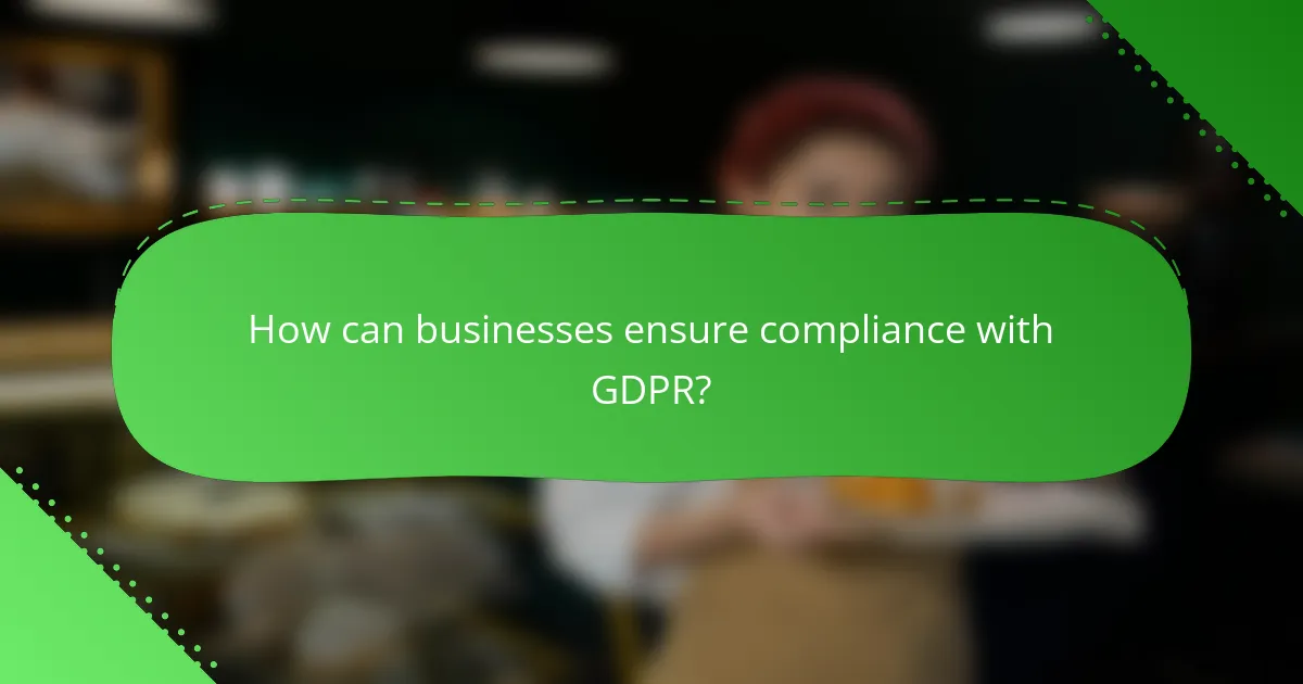 How can businesses ensure compliance with GDPR?