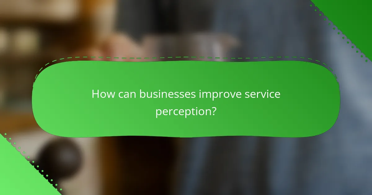 How can businesses improve service perception?
