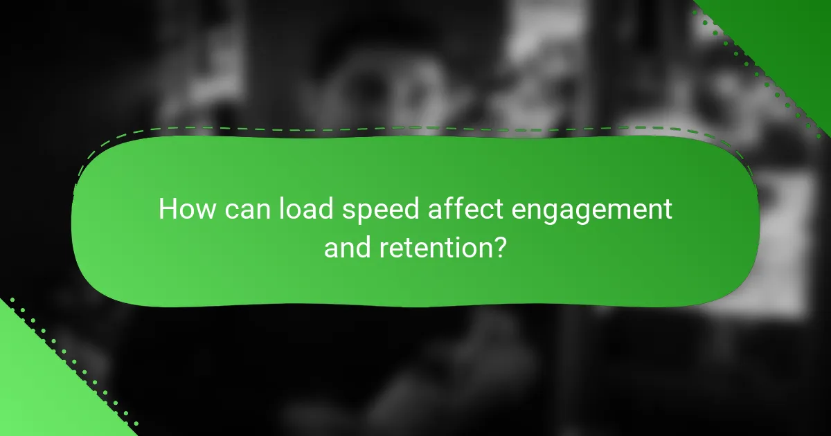 How can load speed affect engagement and retention?