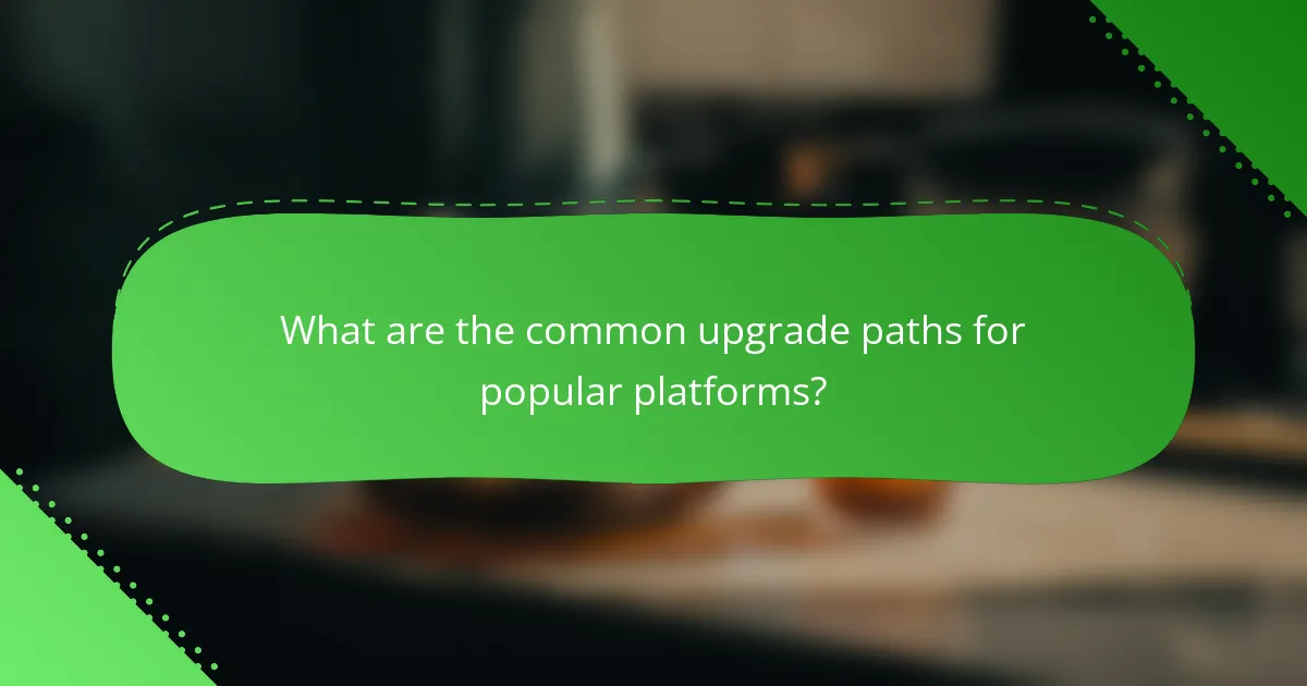 What are the common upgrade paths for popular platforms?
